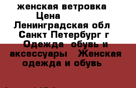 женская ветровка › Цена ­ 3 000 - Ленинградская обл., Санкт-Петербург г. Одежда, обувь и аксессуары » Женская одежда и обувь   